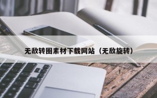 泉州无敌转圈素材下载网站（无敌旋转）